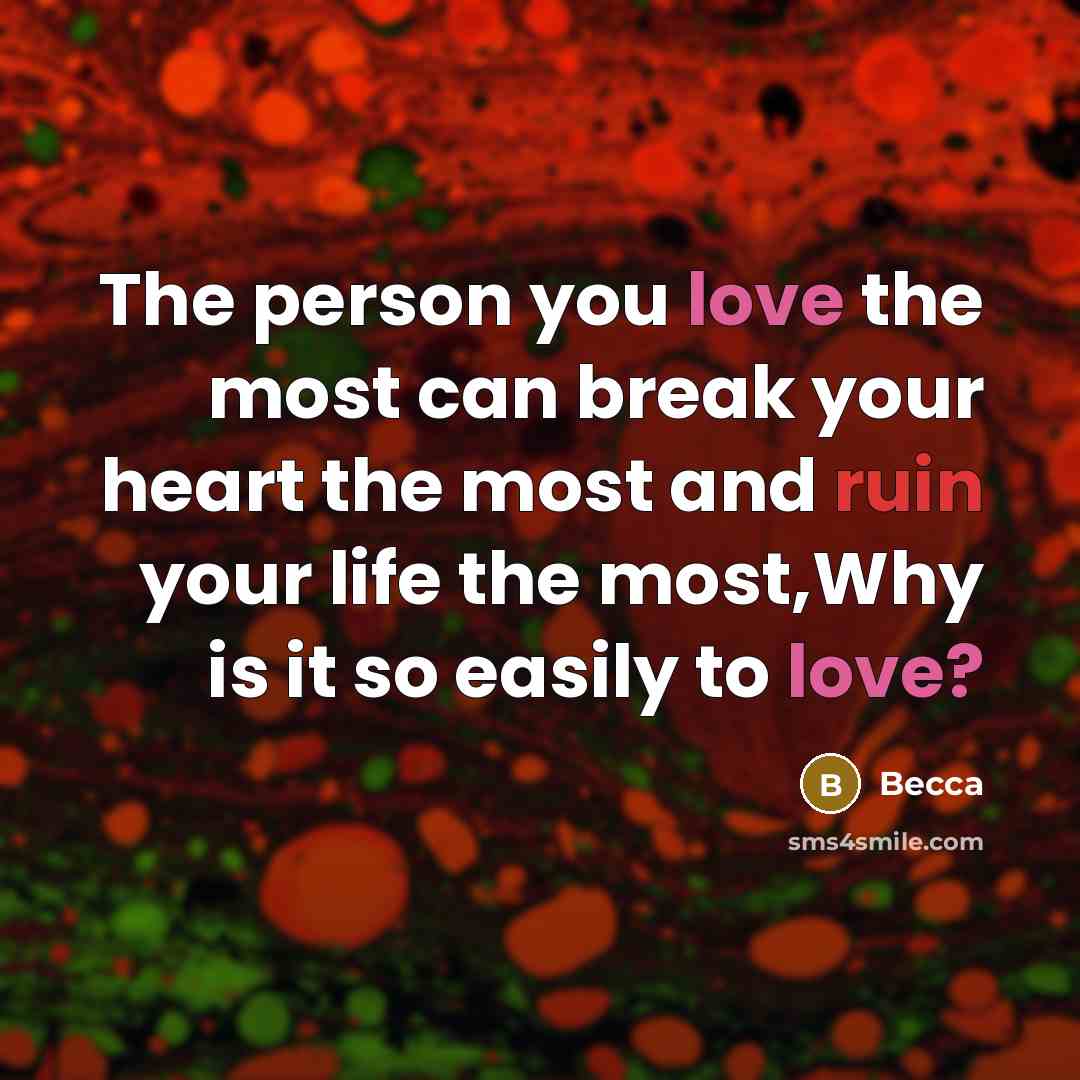 “The person you love the most can break your heart the most and ruin your life the most,Why is it so easily to love?” quote by Becca