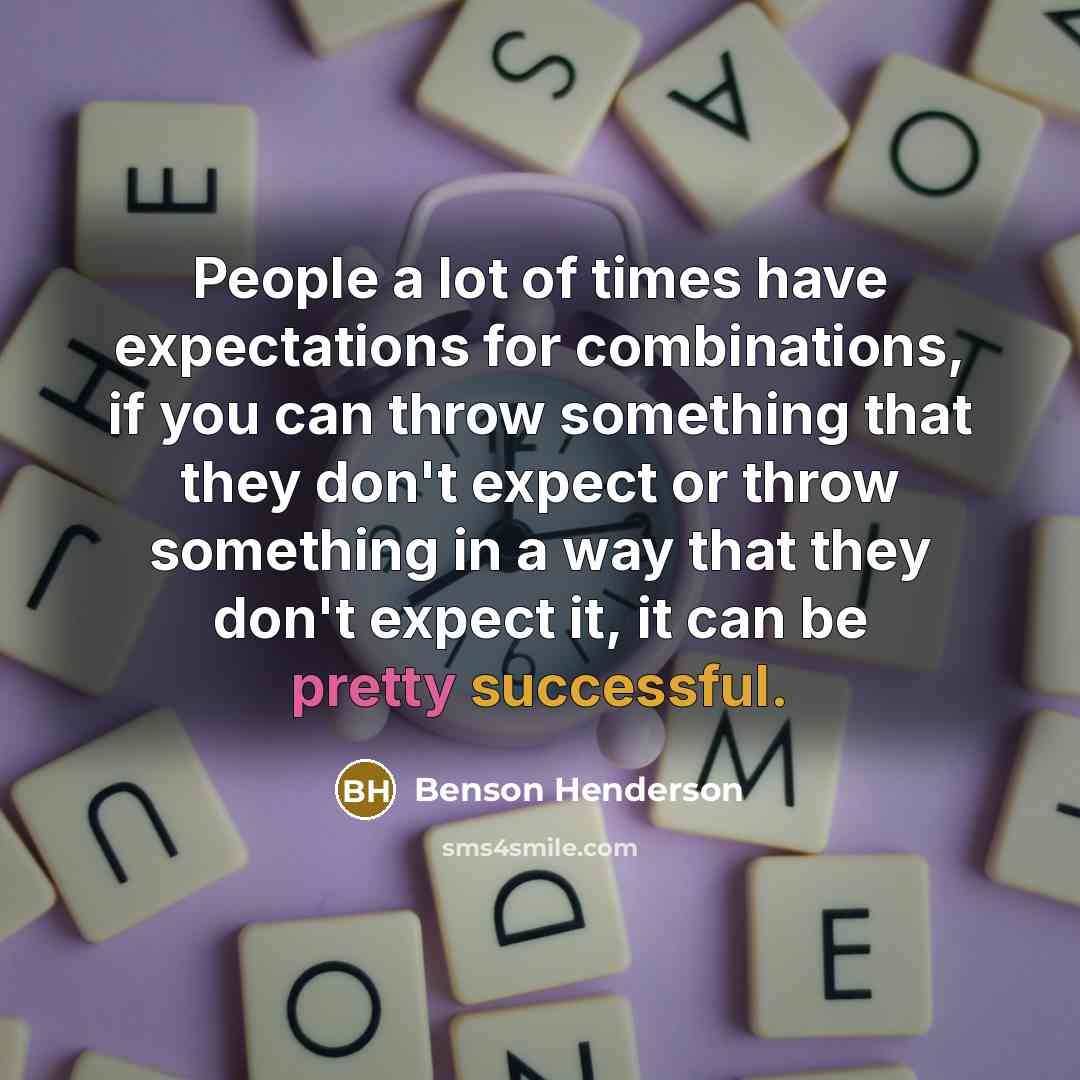 “People a lot of times have expectations for combinations, if you can throw something that they don't expect or throw something in a way that they don't expect it, it can be pretty successful.” quote by Benson Henderson