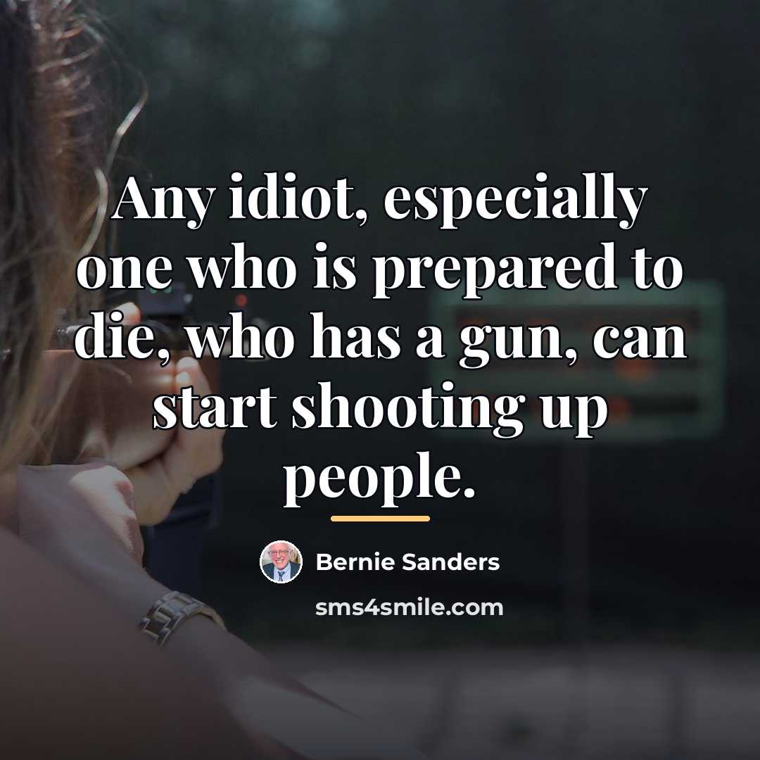 “Any idiot, especially one who is prepared to die, who…” quote by Bernie Sanders