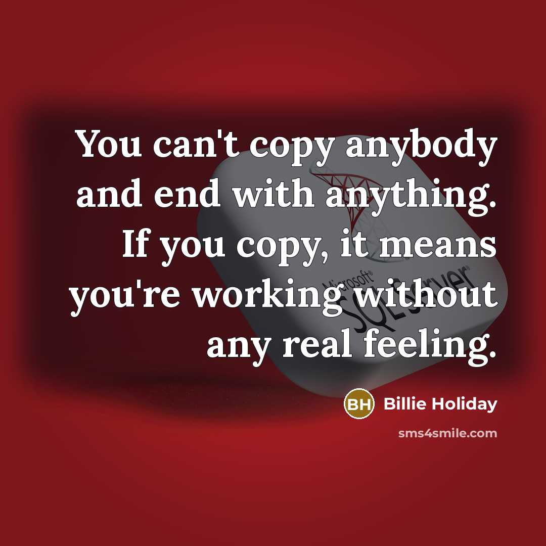 “You can't copy anybody and end with anything. If you…” quote by Billie Holiday