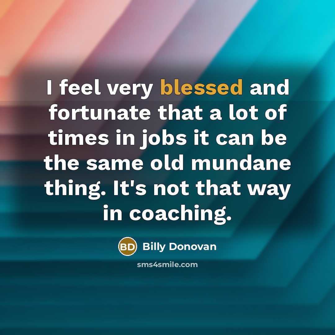 “I feel very blessed and fortunate that a lot of…” quote by Billy Donovan