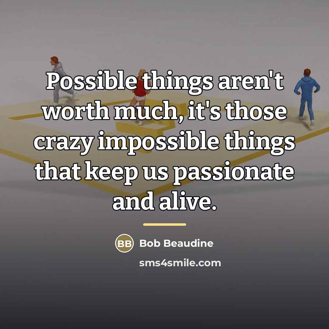“Possible things aren't worth much, it's those crazy impossible things…” quote by Bob Beaudine