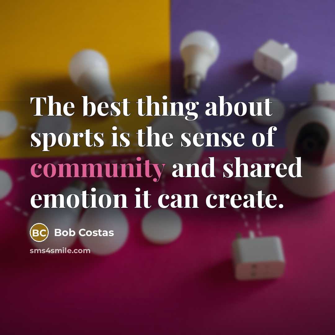 “The best thing about sports is the sense of community…” quote by Bob Costas