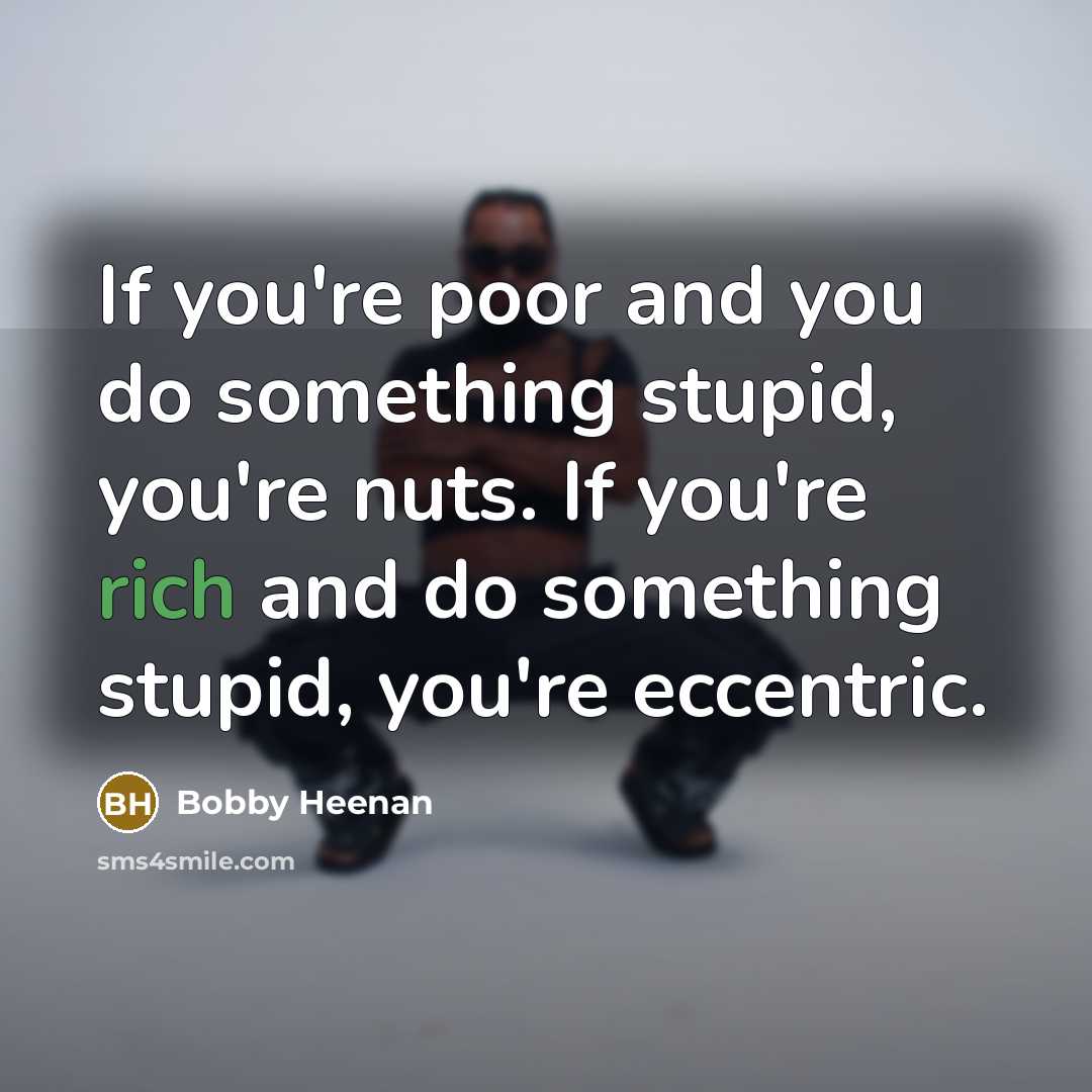 “If you're poor and you do something stupid, you're nuts.…” quote by Bobby Heenan