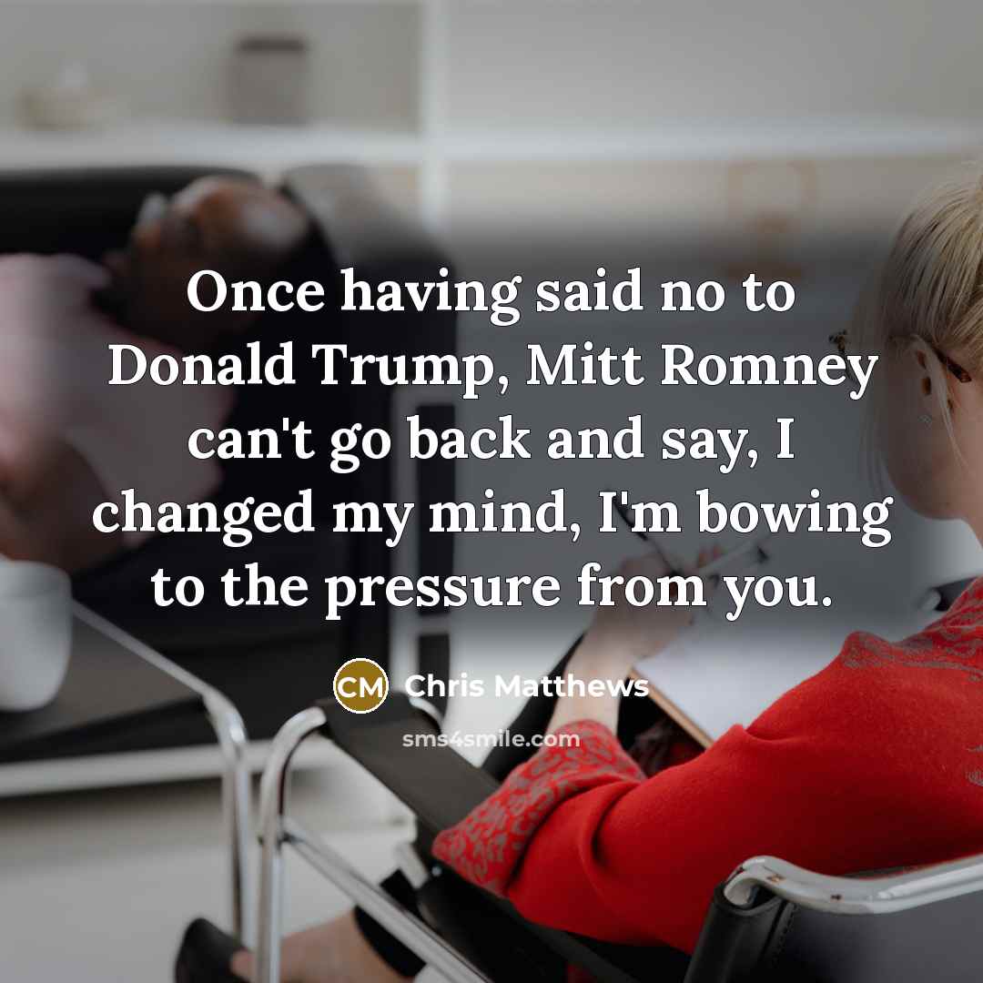 “Once having said no to Donald Trump, Mitt Romney can't…” quote by Chris Matthews