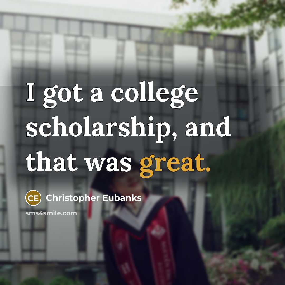 “I got a college scholarship, and that was great.…” quote by Christopher Eubanks