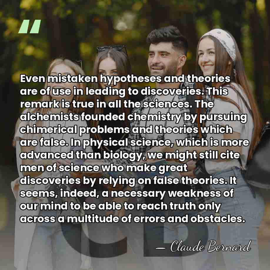 Even mistaken hypotheses and theories are of use in leading to discoveries.&hellip; - Claude Bernard