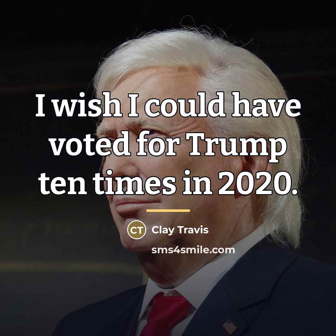 “I wish I could have voted for Trump ten times…” quote by Clay Travis
