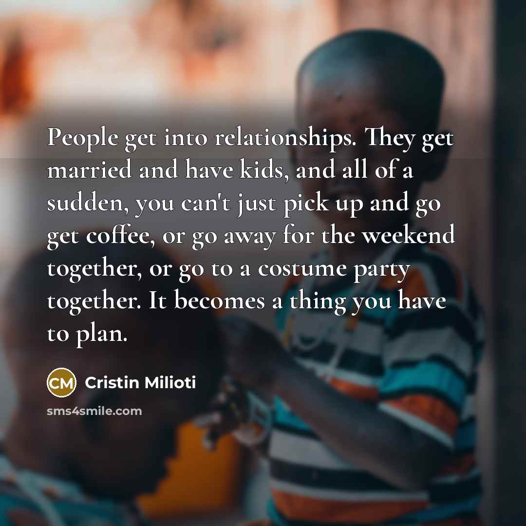 “People get into relationships. They get married and have kids,…” quote by Cristin Milioti