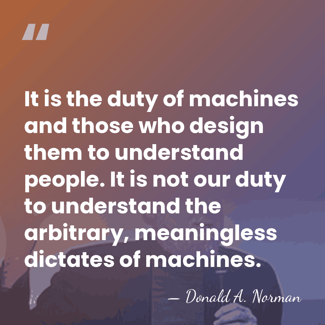 It is the duty of machines and those who design them to&hellip; - Donald A. Norman