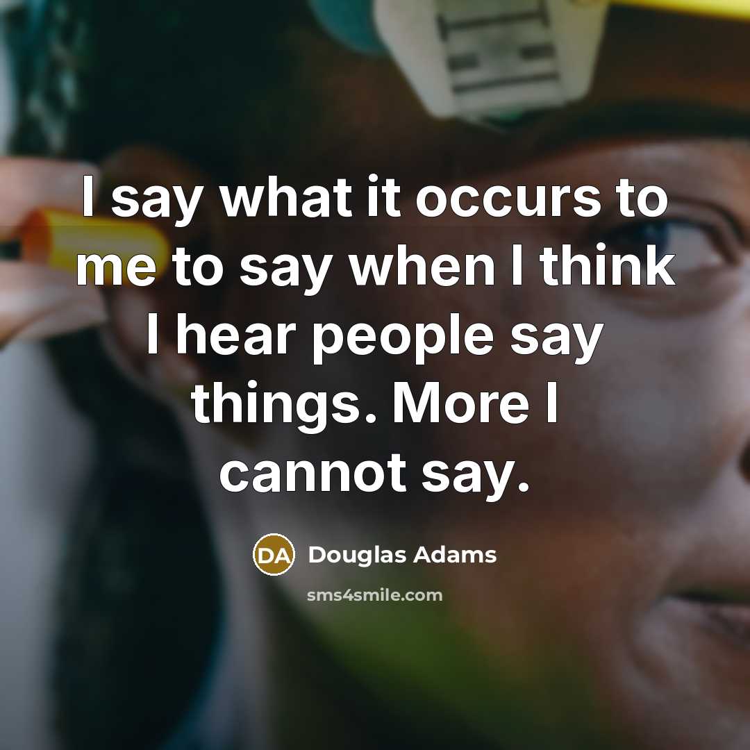 “I say what it occurs to me to say when I think I hear people say things. More I cannot say.” quote by Douglas Adams