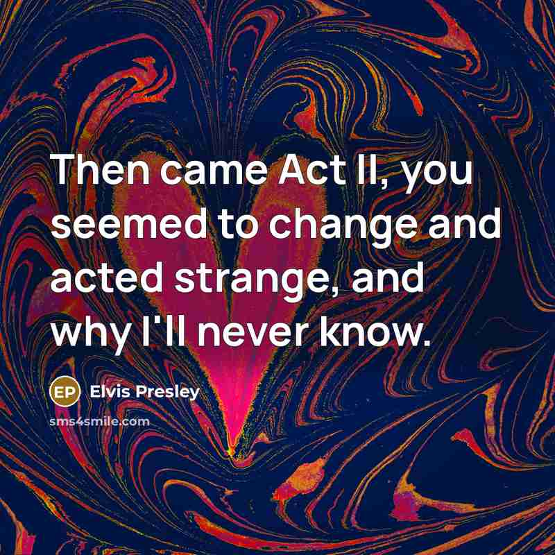 “Then came Act II, you seemed to change and acted…” quote by Elvis Presley