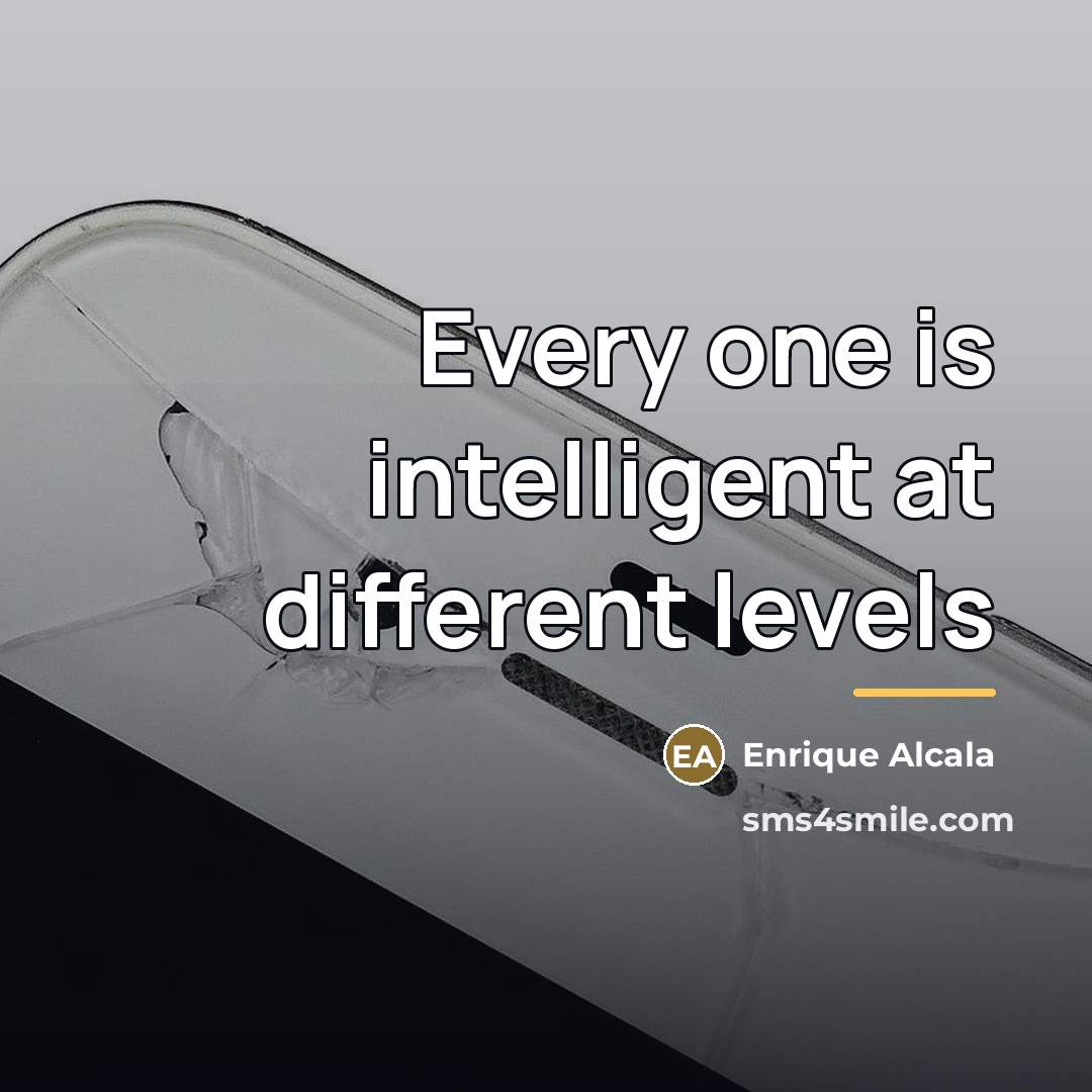 “Every one is intelligent at different levels…” quote by Enrique Alcala