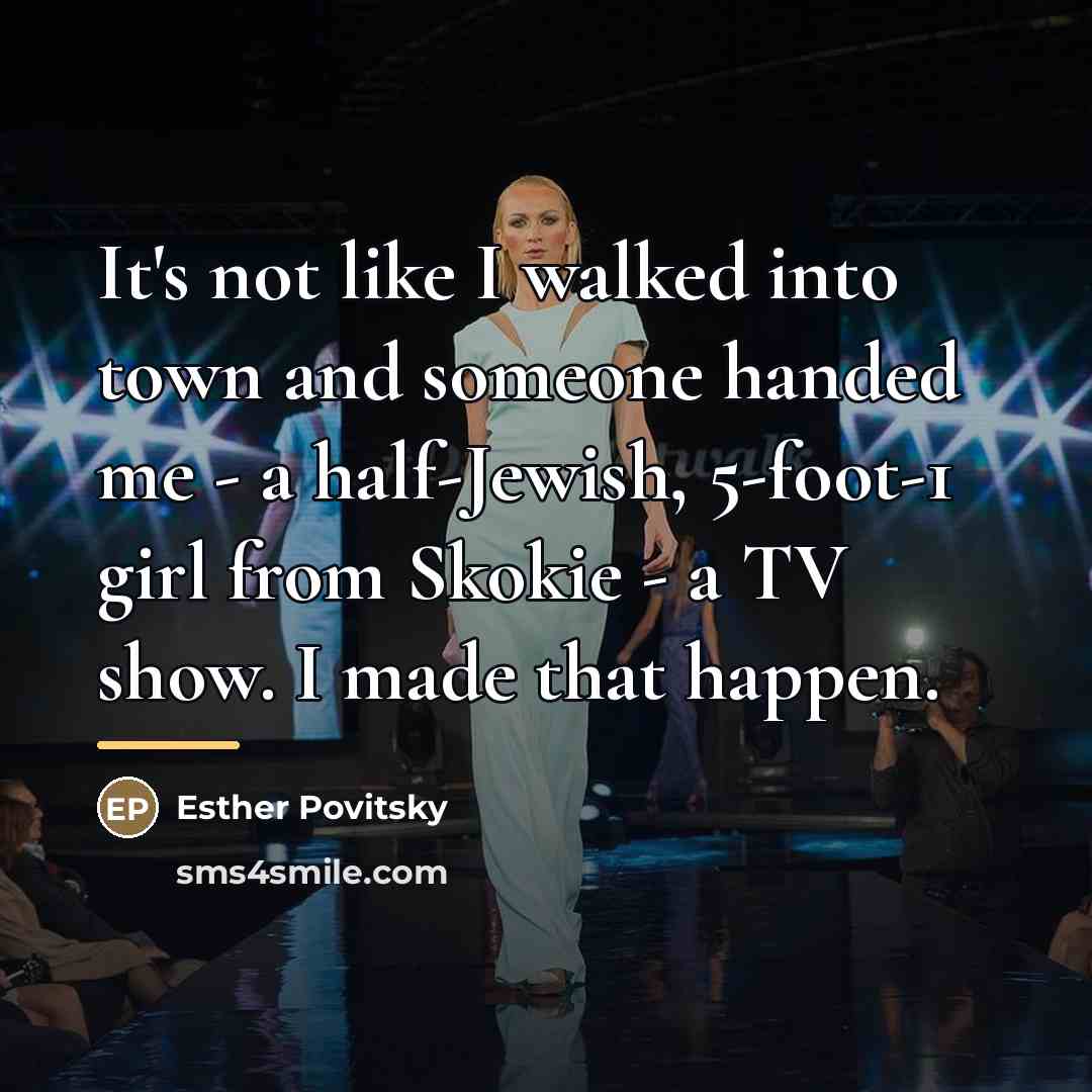 “It's not like I walked into town and someone handed…” quote by Esther Povitsky