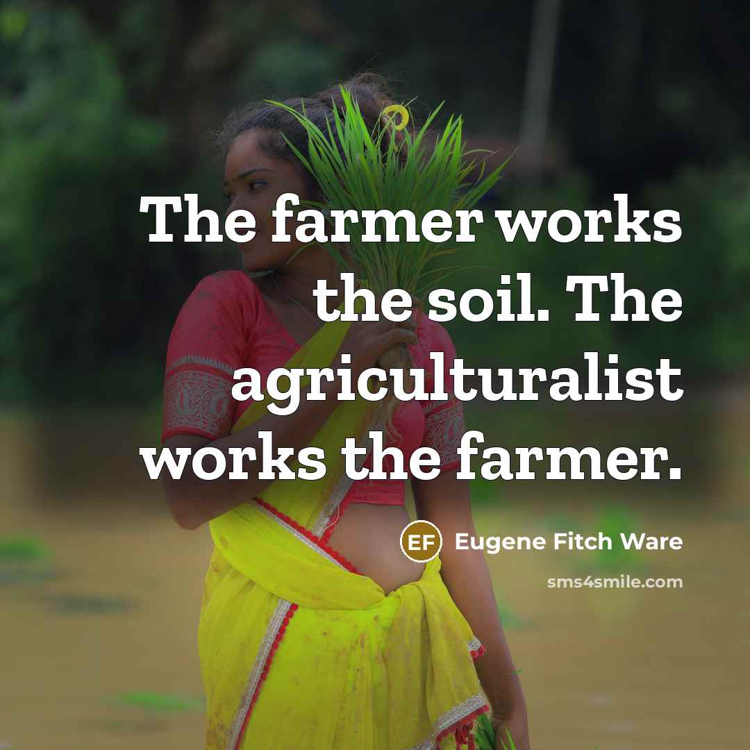 “The farmer works the soil. The agriculturalist works the farmer.…” quote by Eugene Fitch Ware