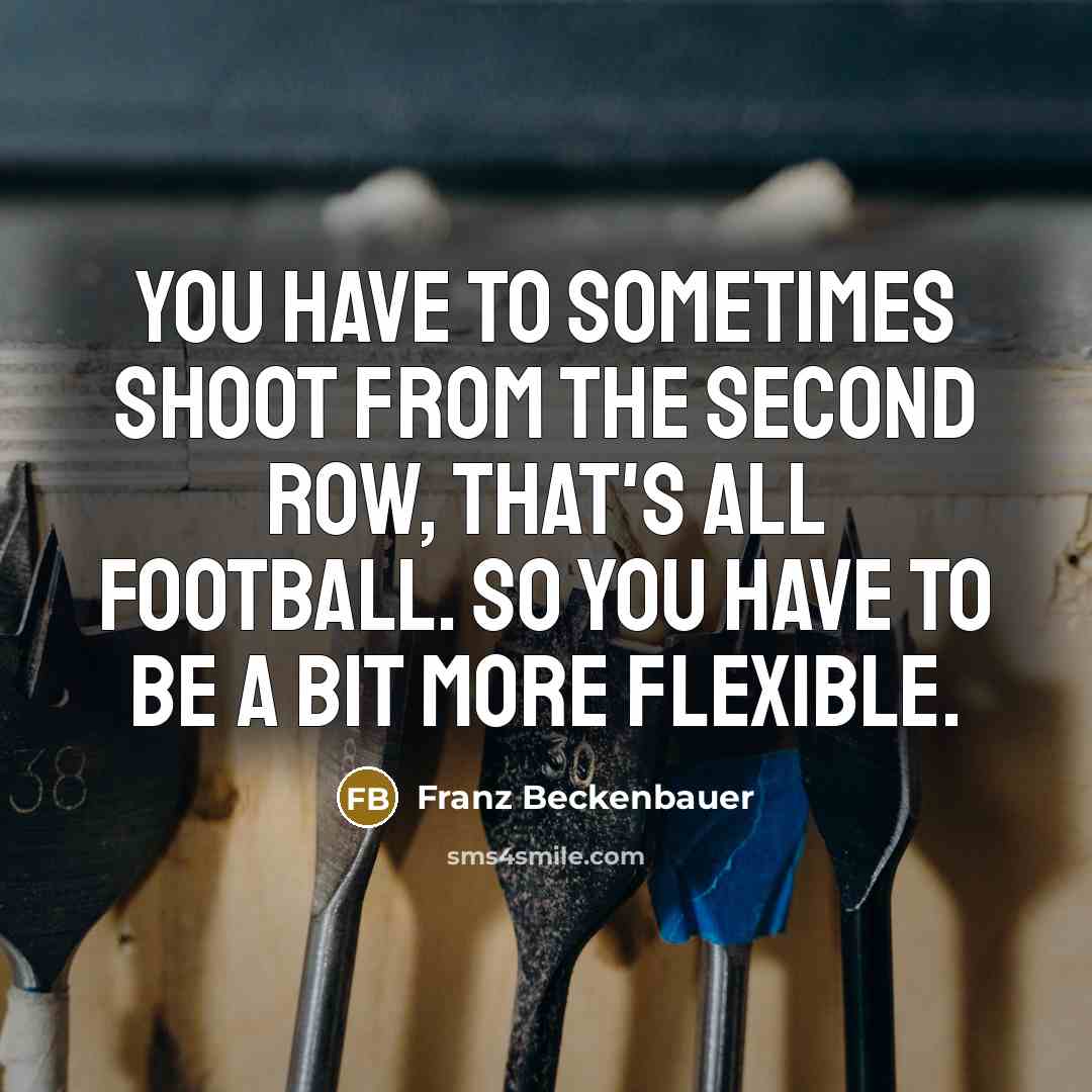 “You have to sometimes shoot from the second row, that's…” quote by Franz Beckenbauer