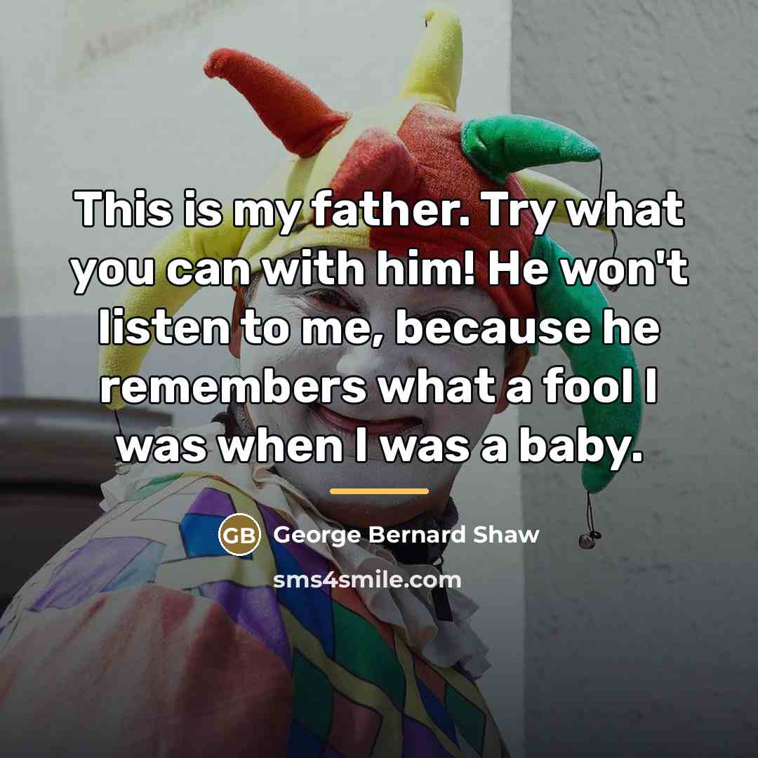 “This is my father. Try what you can with him!…” quote by George Bernard Shaw
