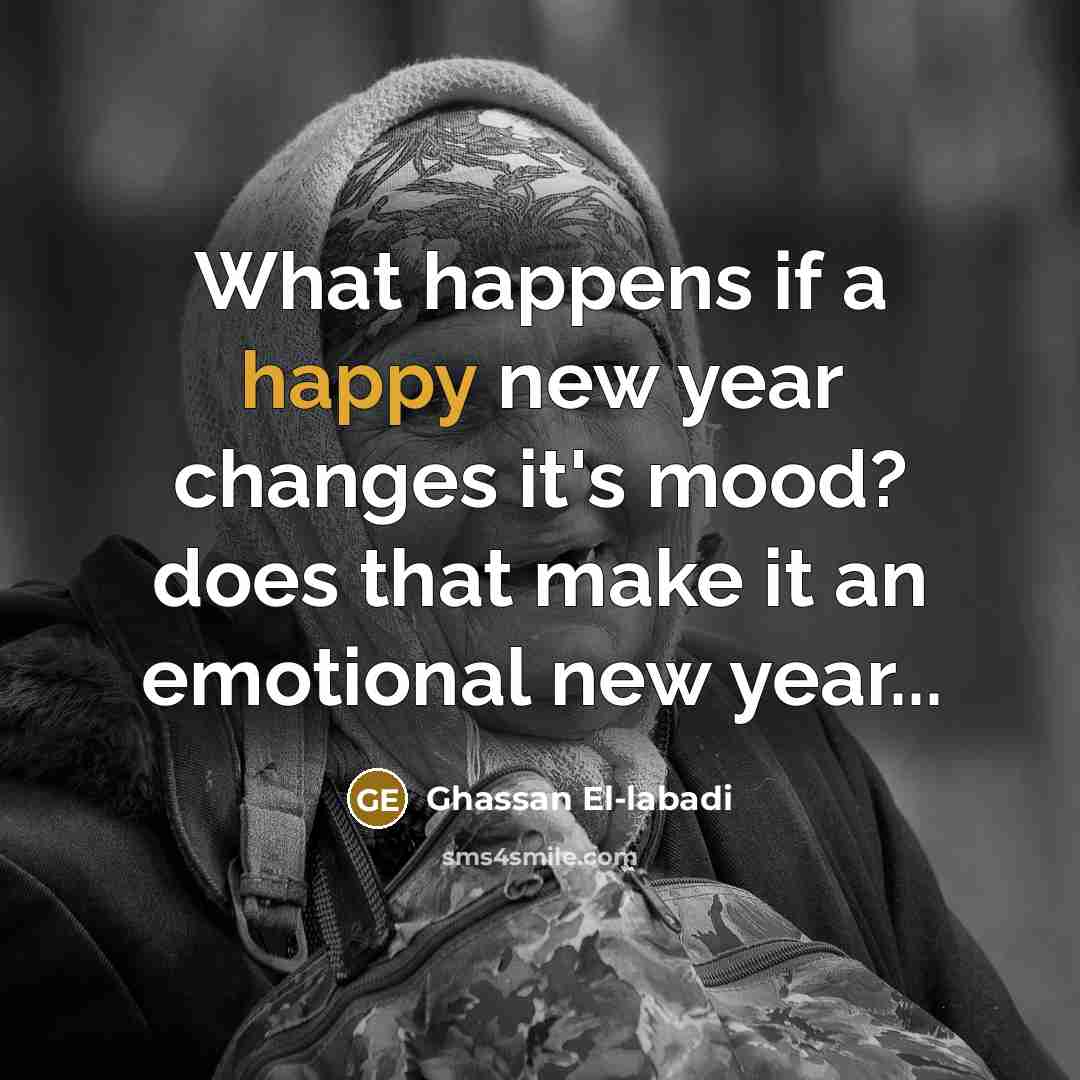 “What happens if a happy new year changes it's mood? does that make it an emotional new year...” quote by Ghassan El-labadi