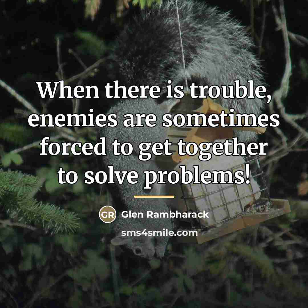 “When there is trouble, enemies are sometimes forced to get…” quote by Glen Rambharack