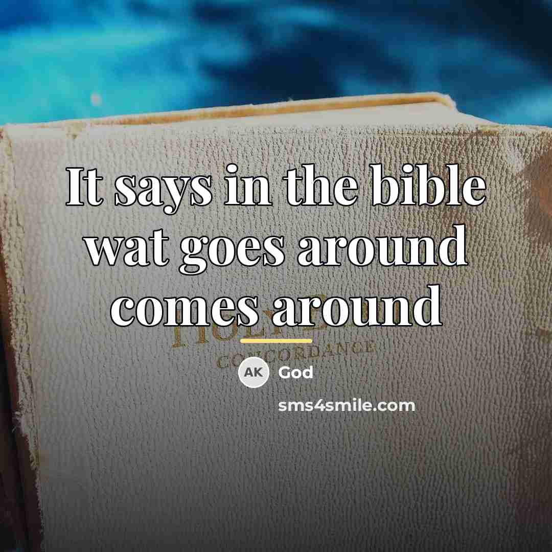 “It says in the bible wat goes around comes around…” quote by God