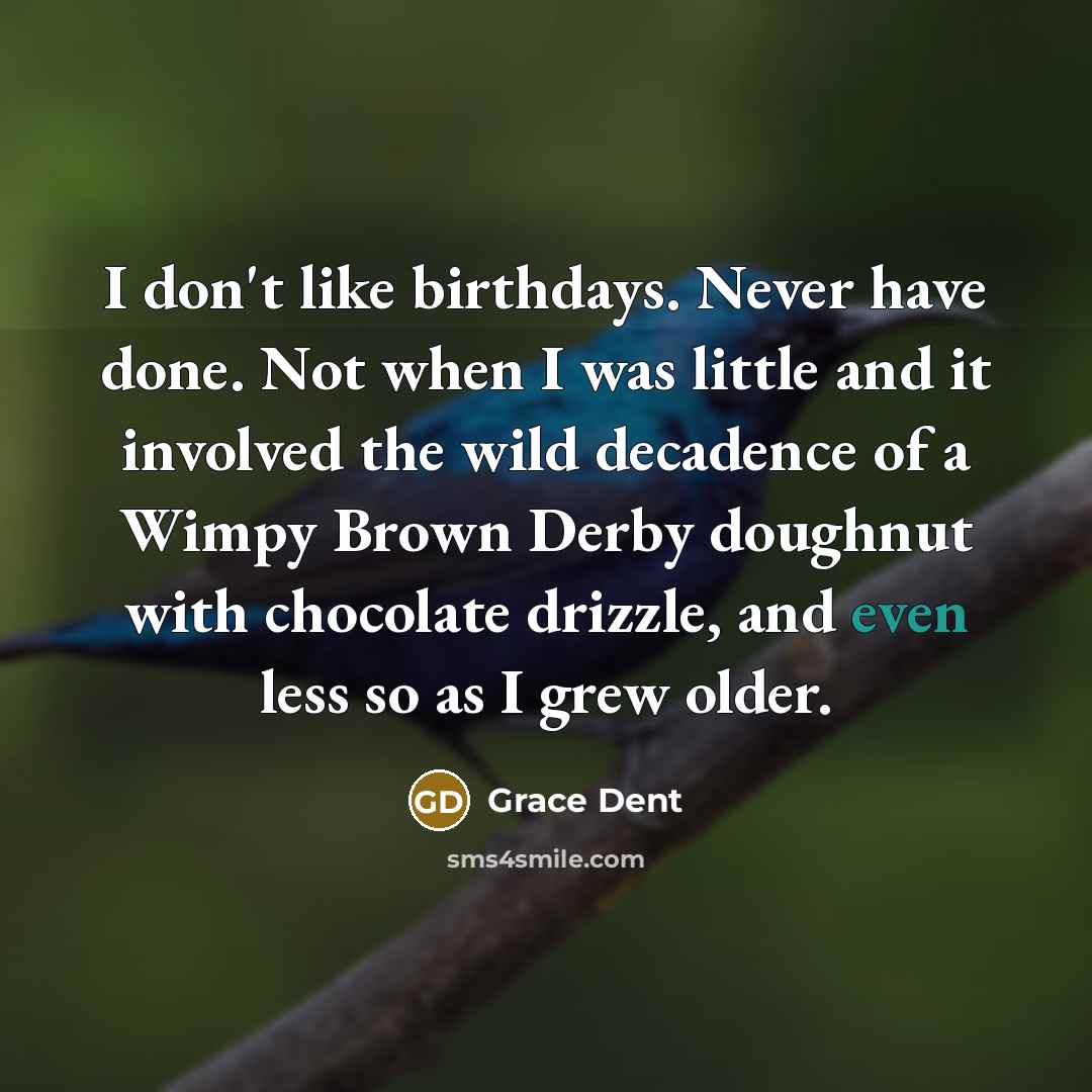 “I don't like birthdays. Never have done. Not when I…” quote by Grace Dent