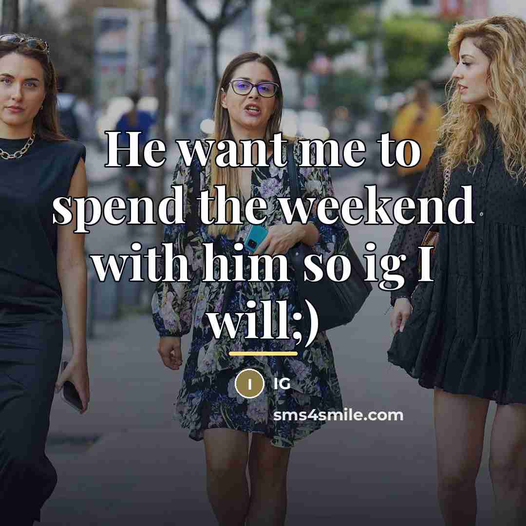 “He want me to spend the weekend with him so…” quote by Ig
