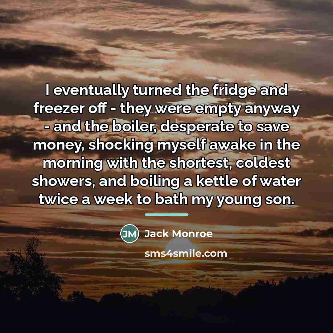 “I eventually turned the fridge and freezer off - they…” quote by Jack Monroe