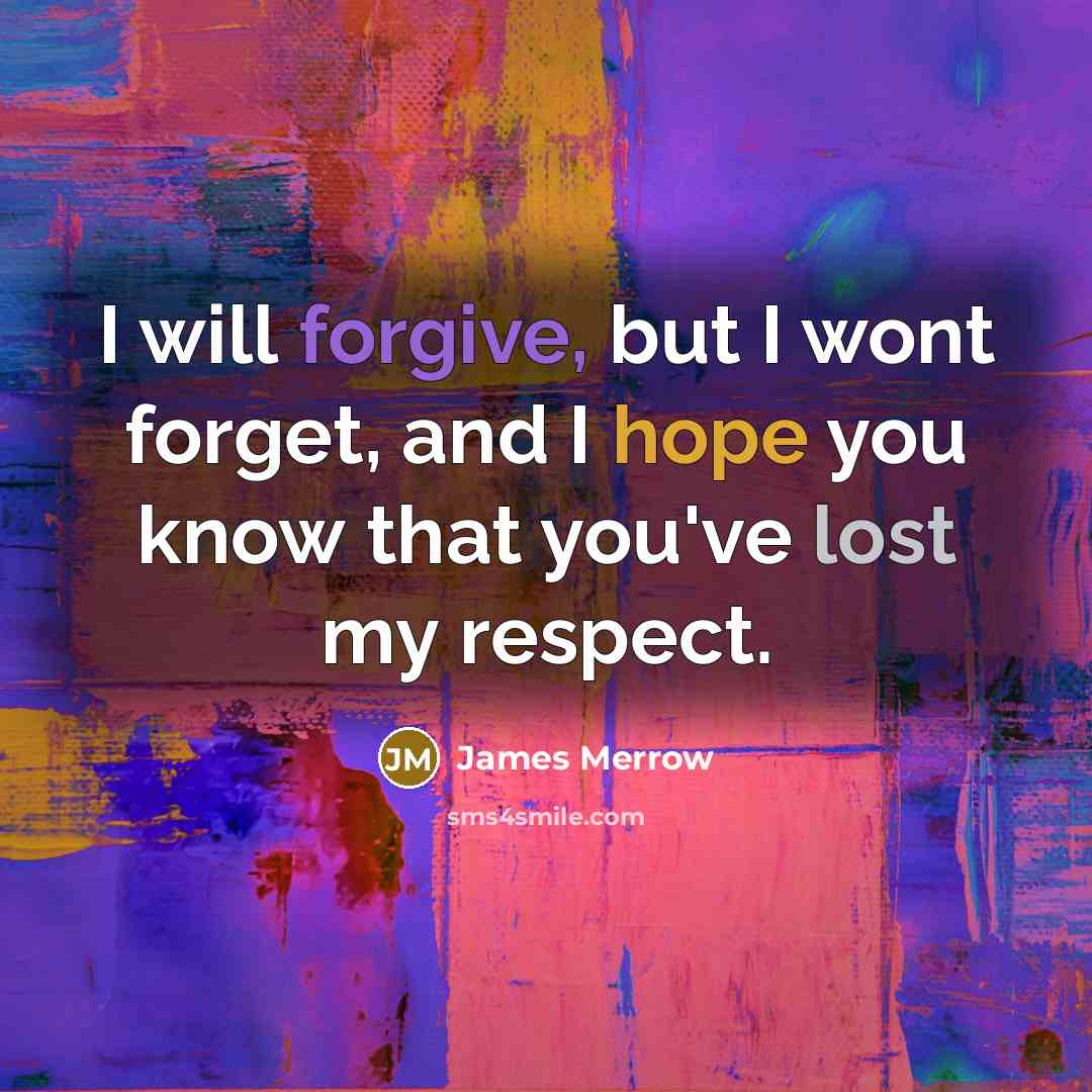 “I will forgive, but I wont forget, and I hope you know that you've lost my respect.” quote by James Merrow
