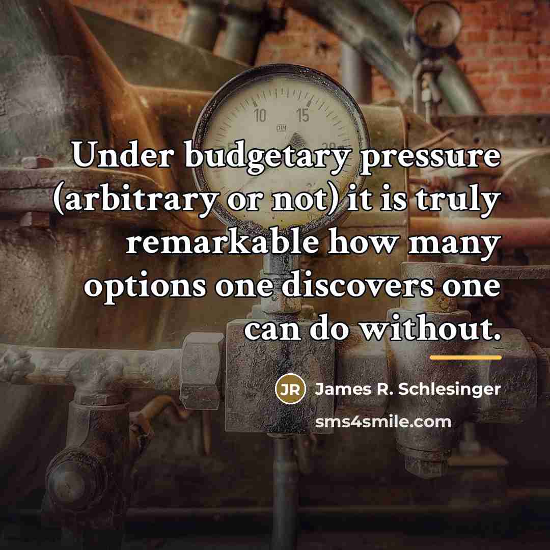 “Under budgetary pressure (arbitrary or not) it is truly remarkable…” quote by James R. Schlesinger