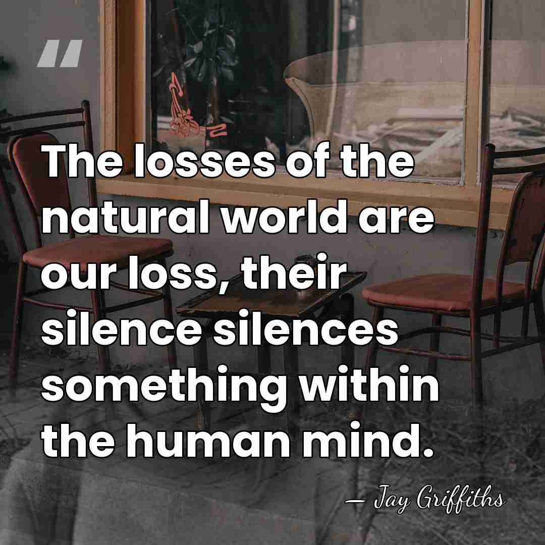 The losses of the natural world are our loss, their silence silences&hellip; - Jay Griffiths