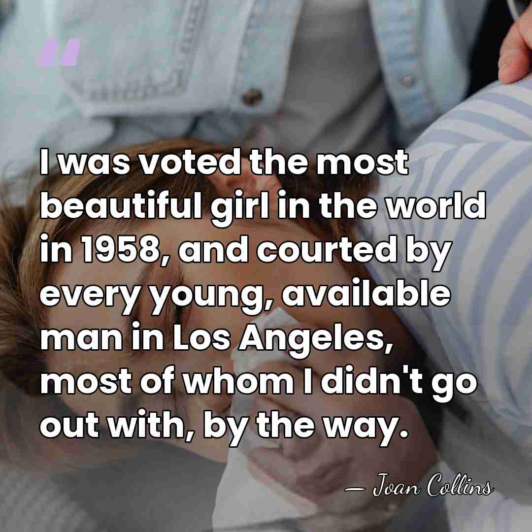 I was voted the most beautiful girl in the world in 1958,&hellip; - Joan Collins