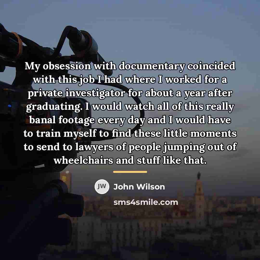 “My obsession with documentary coincided with this job I had…” quote by John Wilson