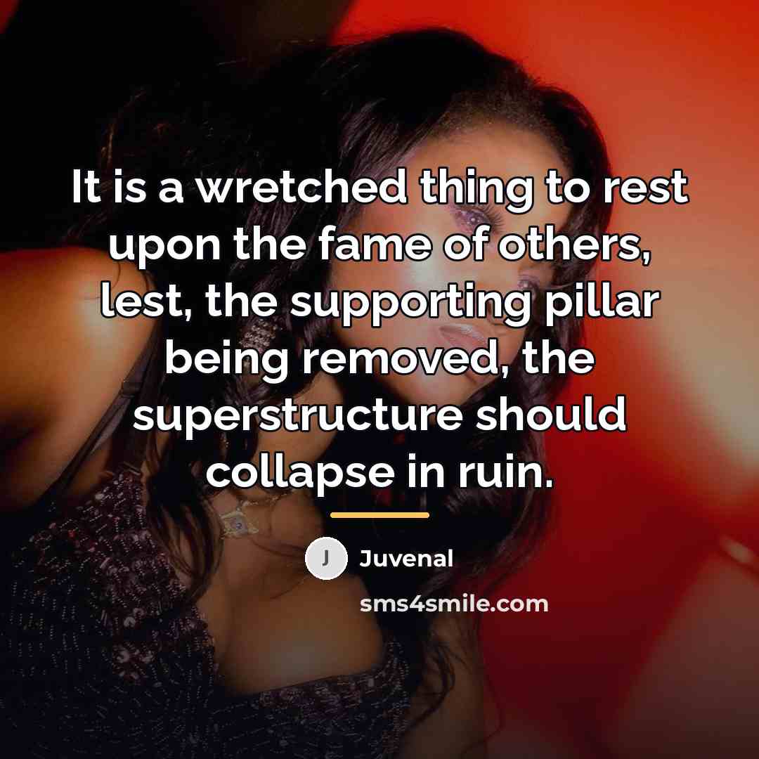 “It is a wretched thing to rest upon the fame…” quote by Juvenal