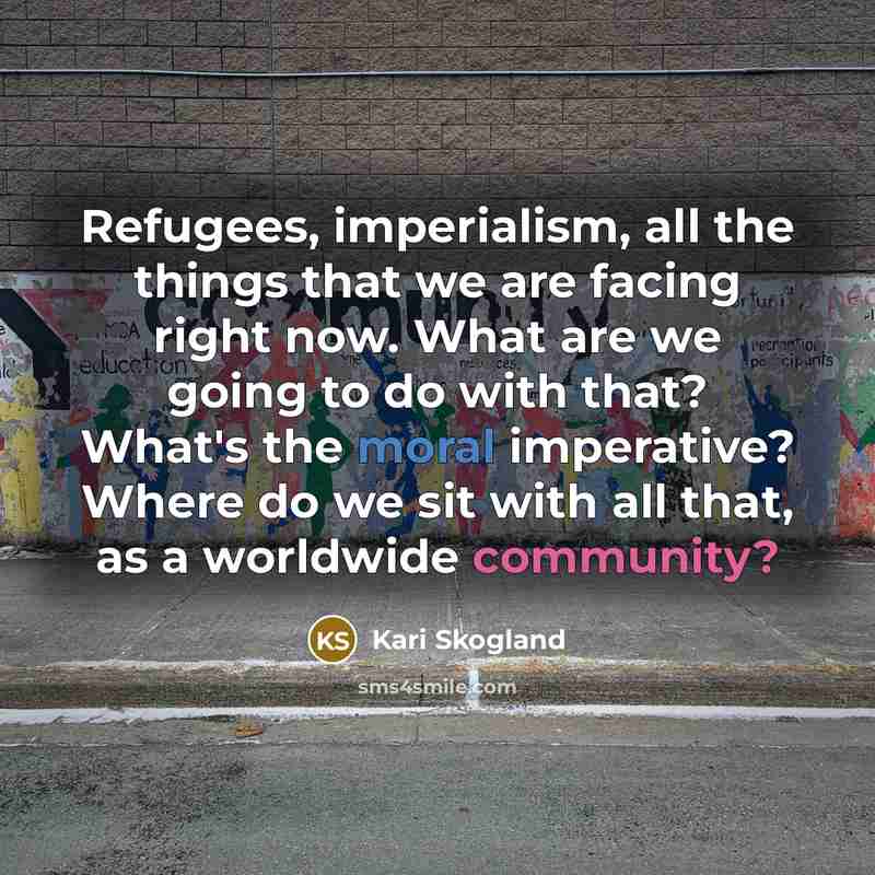 “Refugees, imperialism, all the things that we are facing right…” quote by Kari Skogland