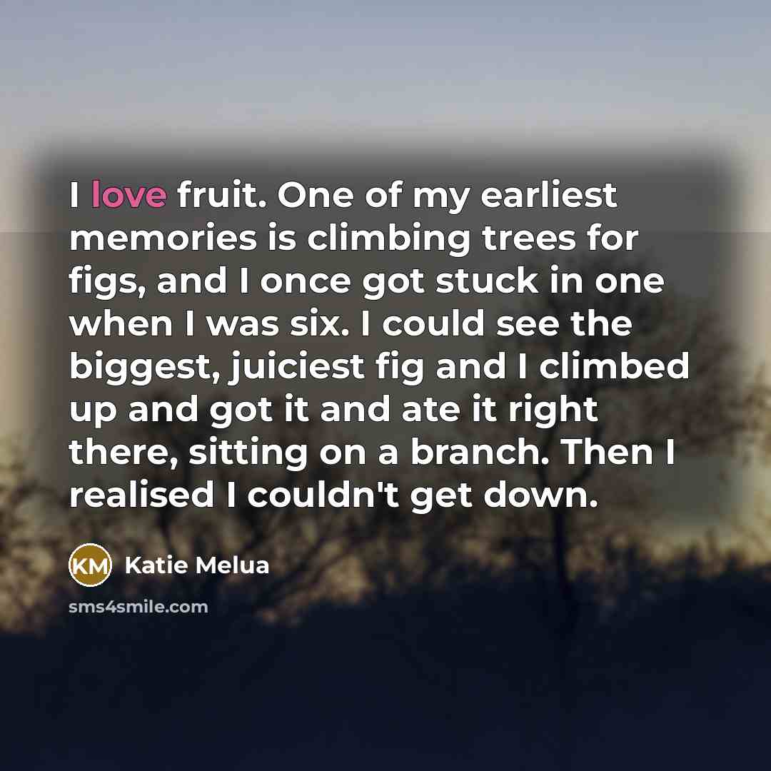 “I love fruit. One of my earliest memories is climbing…” quote by Katie Melua