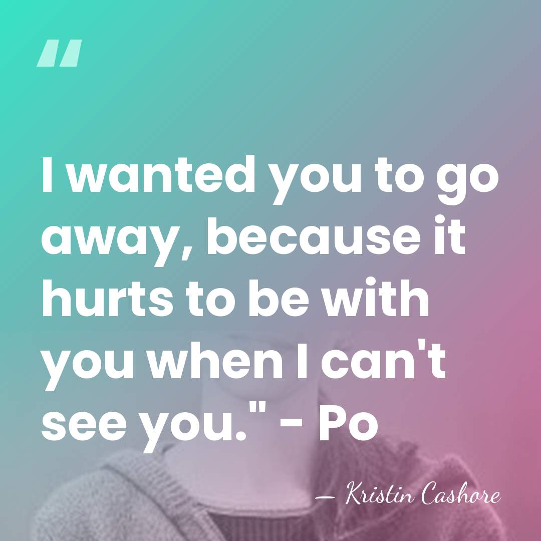 I wanted you to go away, because it hurts to be with&hellip; - Kristin Cashore