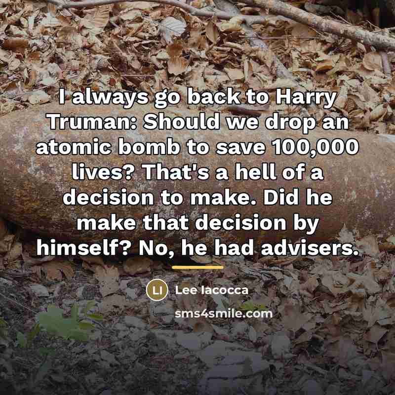 “I always go back to Harry Truman: Should we drop…” quote by Lee Iacocca