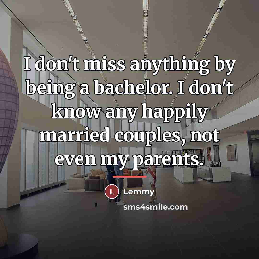 “I don't miss anything by being a bachelor. I don't…” quote by Lemmy