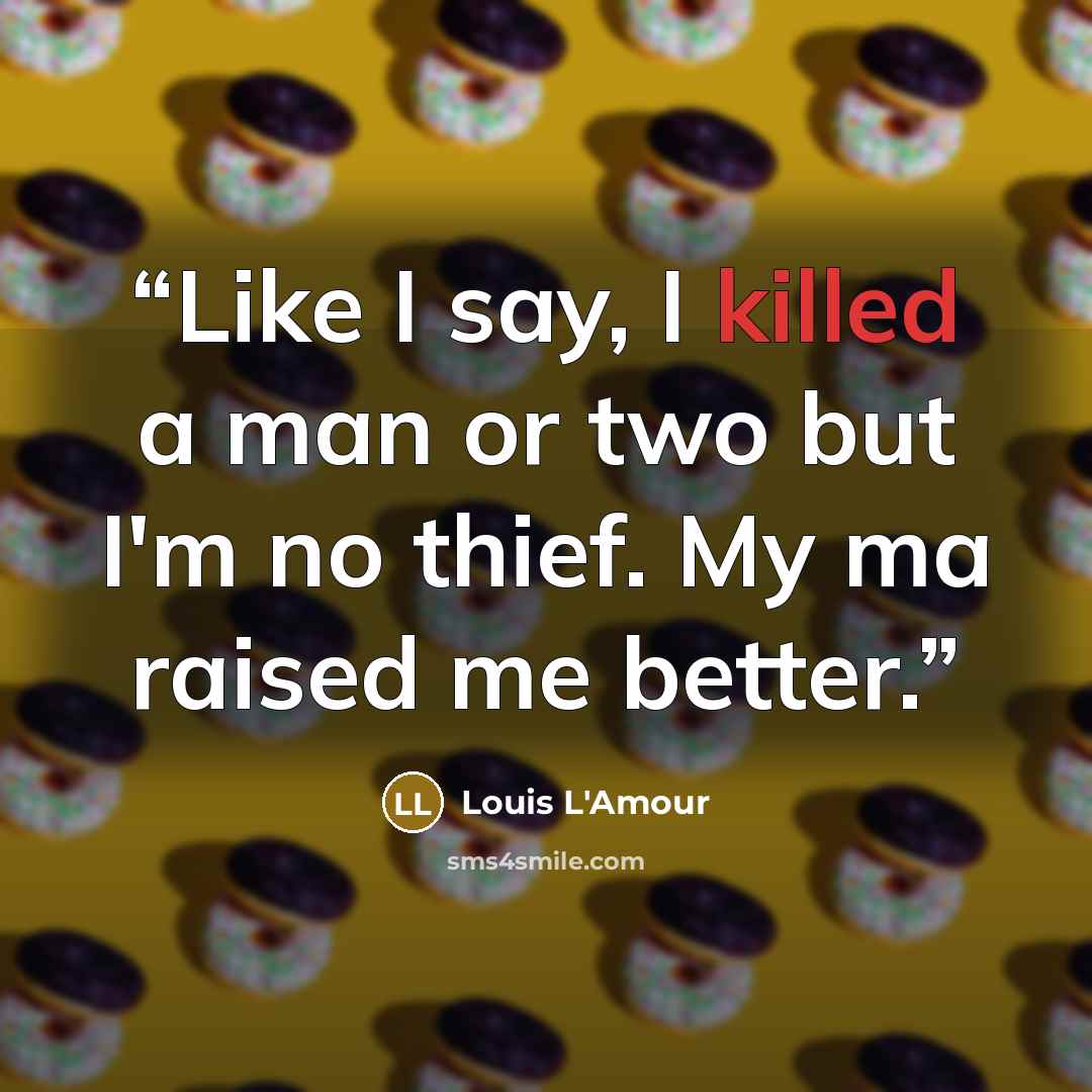 “Like I say, I killed a man or two but I'm no thief. My ma raised me better.” quote by Louis L'Amour