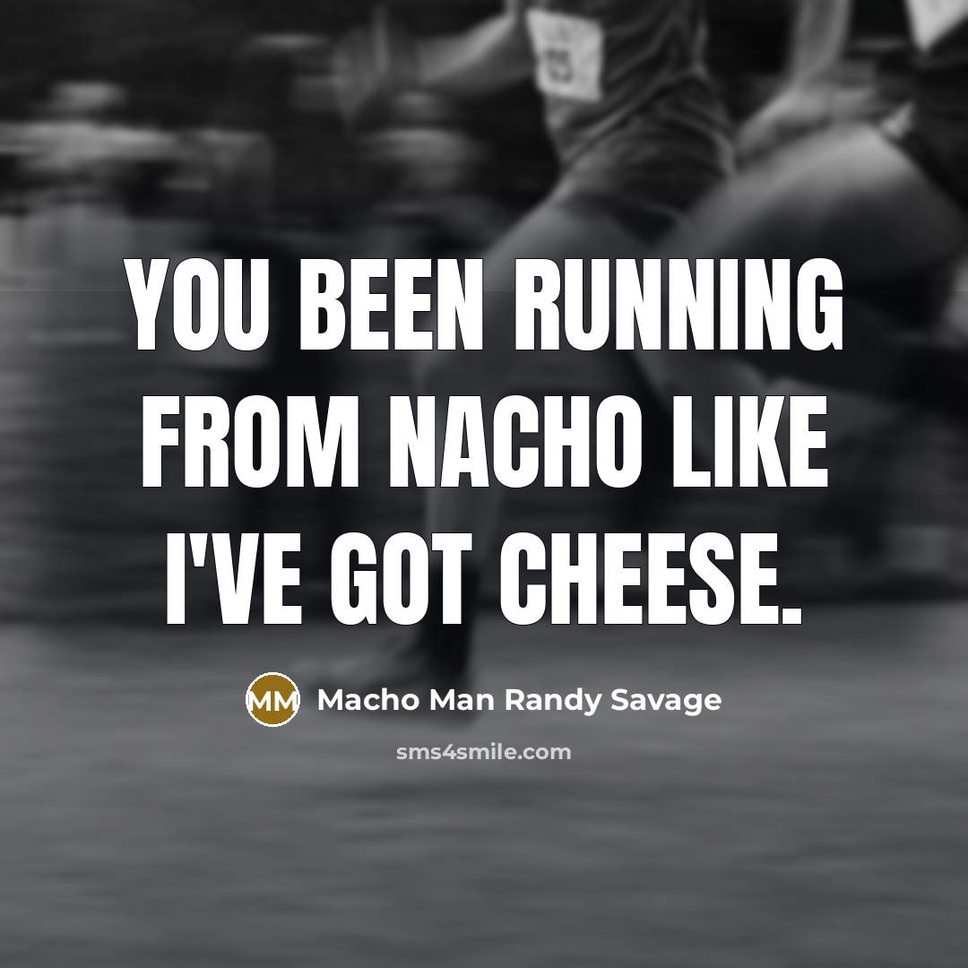 “You been running from Nacho like I've got cheese.…” quote by Macho Man Randy Savage