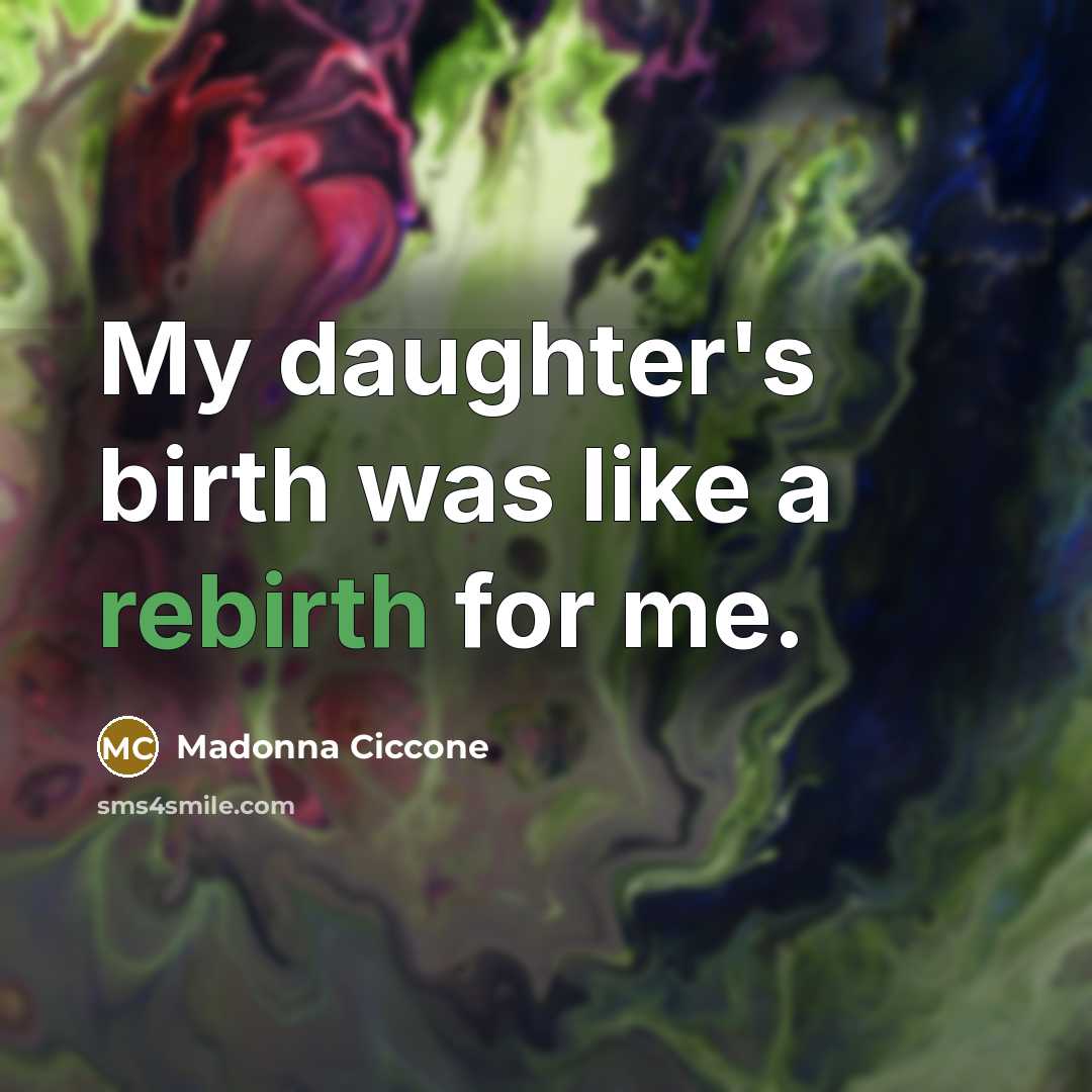 “My daughter's birth was like a rebirth for me.…” quote by Madonna Ciccone