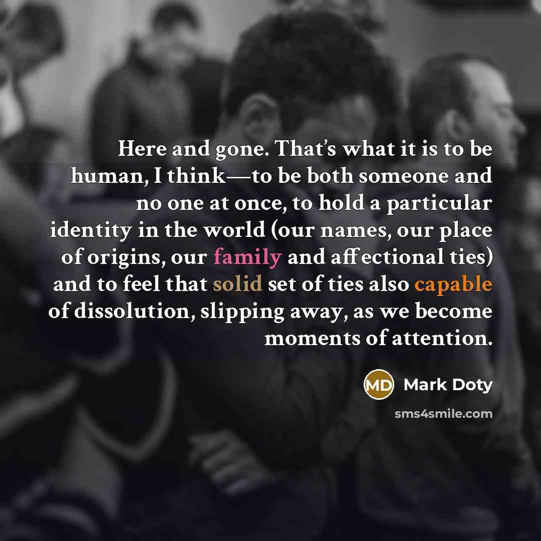 “Here and gone. That’s what it is to be human,…” quote by Mark Doty
