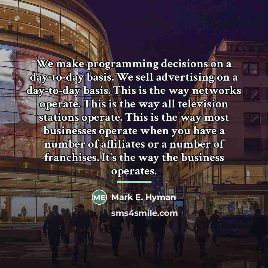 “We make programming decisions on a day-to-day basis. We sell…” quote by Mark E. Hyman