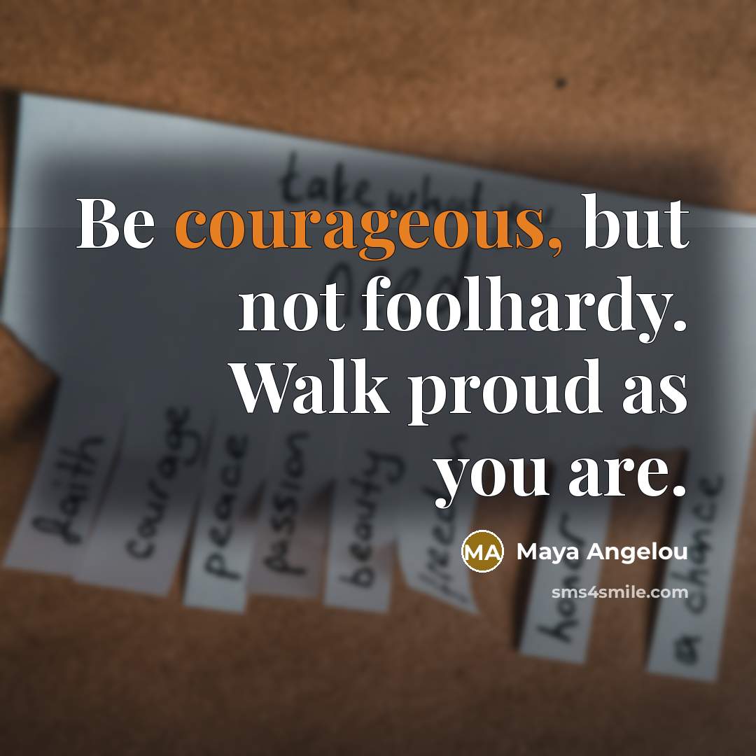 “Be courageous, but not foolhardy. Walk proud as you are.…” quote by Maya Angelou