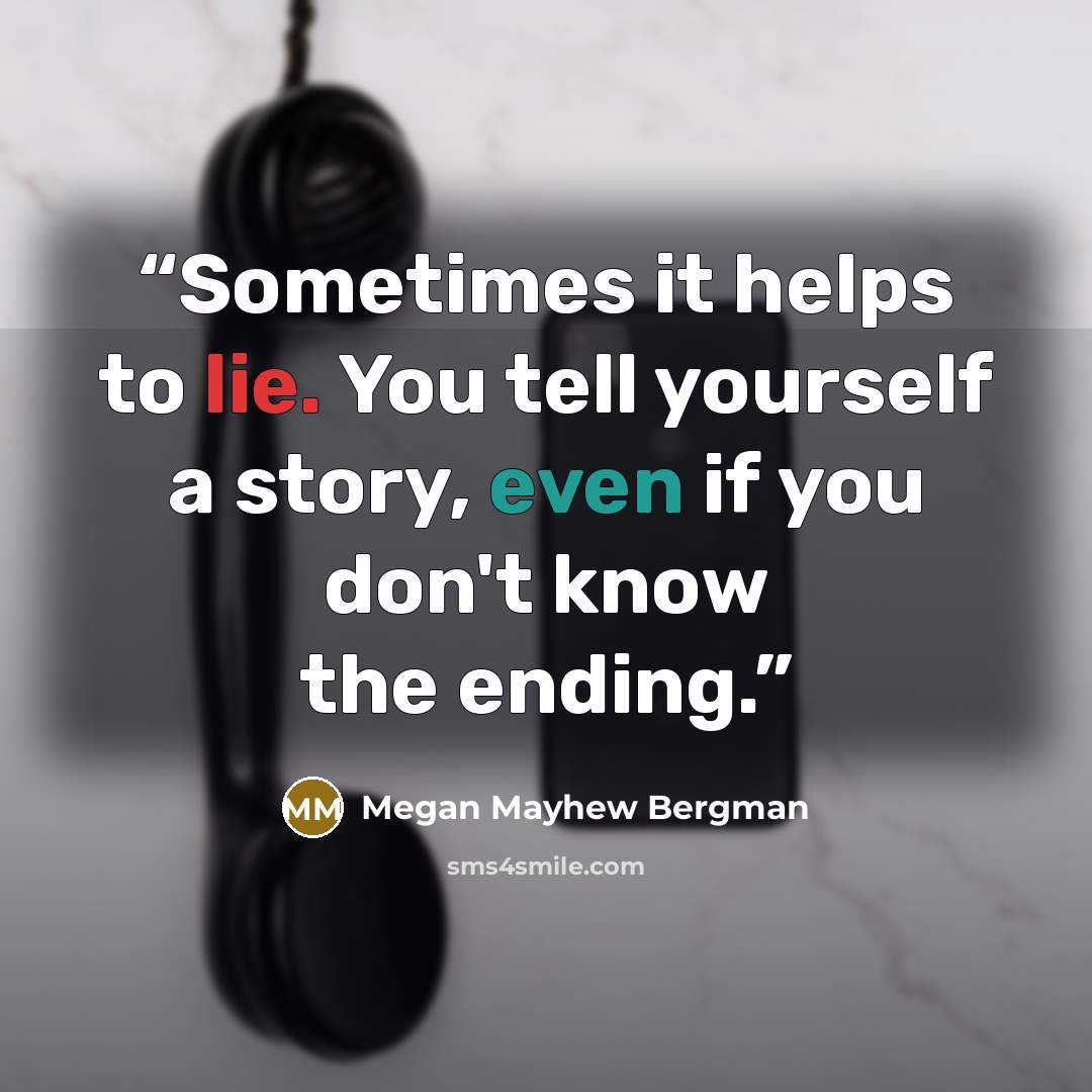 “Sometimes it helps to lie. You tell yourself a story, even if you don't know the ending.” quote by Megan Mayhew Bergman