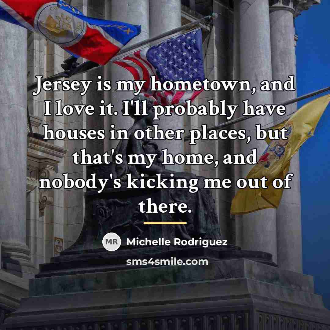 “Jersey is my hometown, and I love it. I'll probably…” quote by Michelle Rodriguez