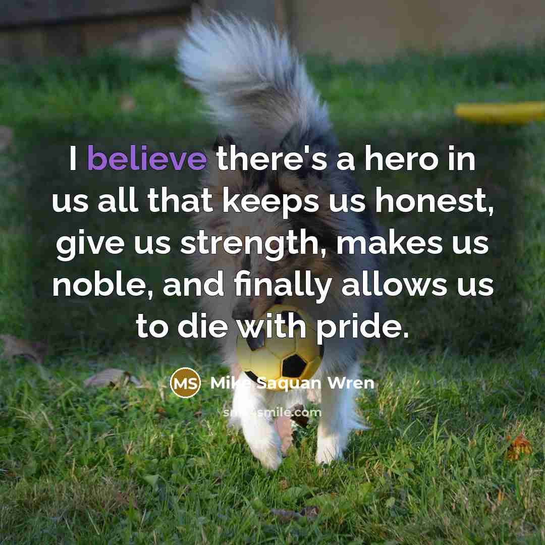 “I believe there's a hero in us all that keeps…” quote by Mike Saquan Wren
