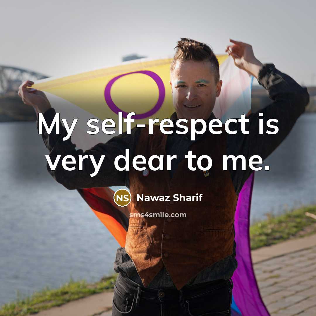 “My self-respect is very dear to me.…” quote by Nawaz Sharif