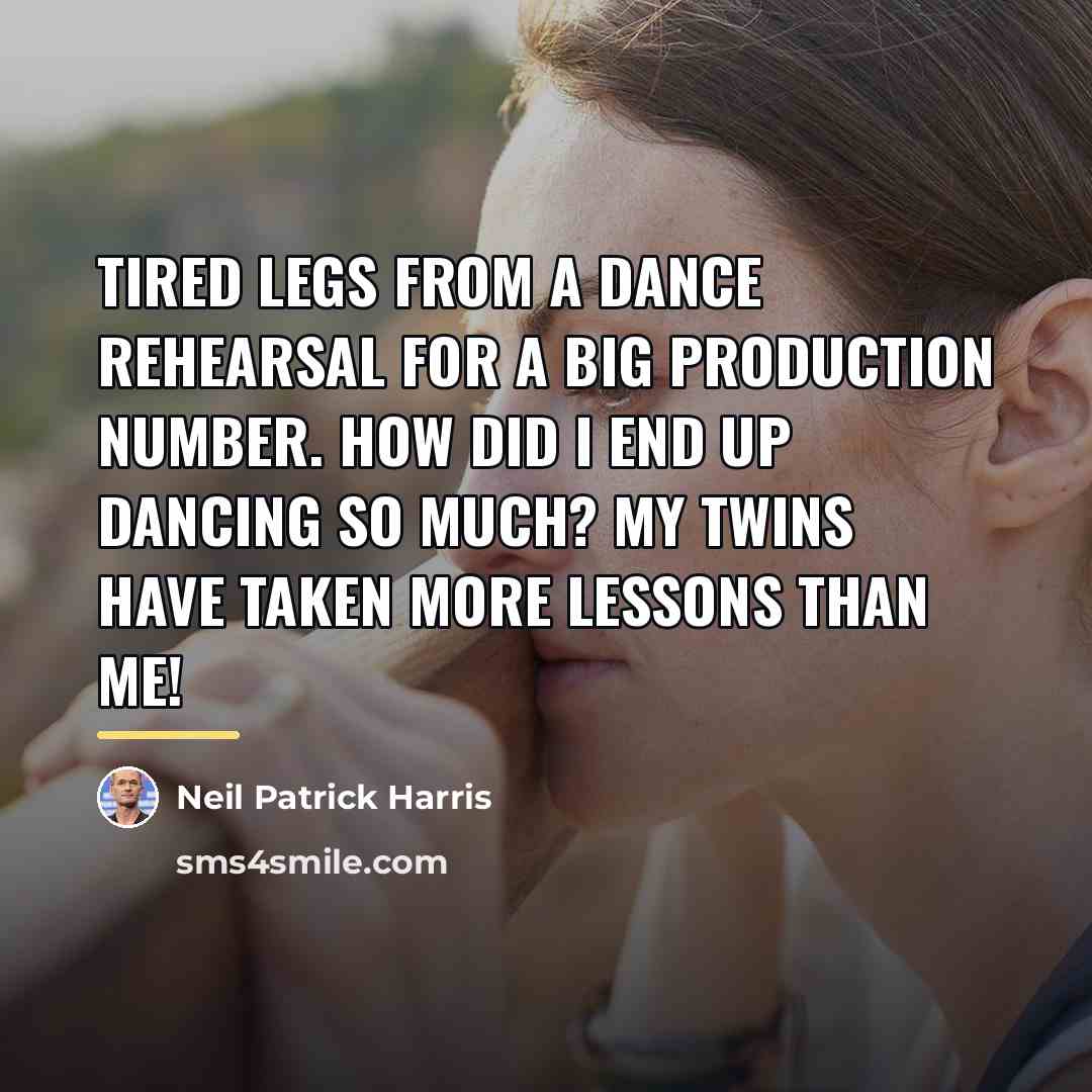 “Tired legs from a dance rehearsal for a big production…” quote by Neil Patrick Harris