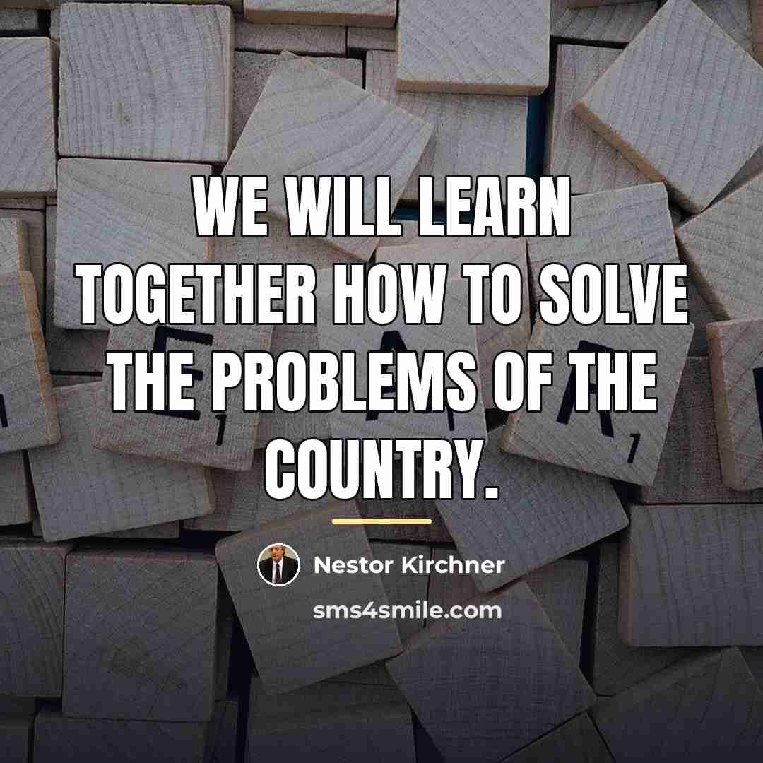 “We will learn together how to solve the problems of…” quote by Nestor Kirchner